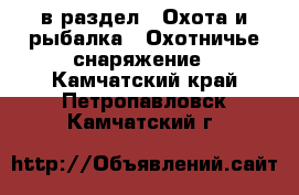  в раздел : Охота и рыбалка » Охотничье снаряжение . Камчатский край,Петропавловск-Камчатский г.